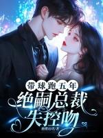 带球跑五年，绝嗣总裁失控吻