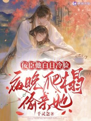 佞臣他白日冷脸，夜晚爬榻偷亲她