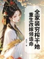 全家装穷榨干她？重生改嫁领诰命！
